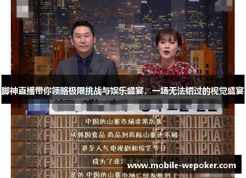 脚神直播带你领略极限挑战与娱乐盛宴，一场无法错过的视觉盛宴